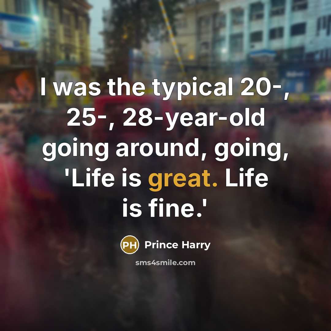 “I was the typical 20-, 25-, 28-year-old going around, going,…” quote by Prince Harry