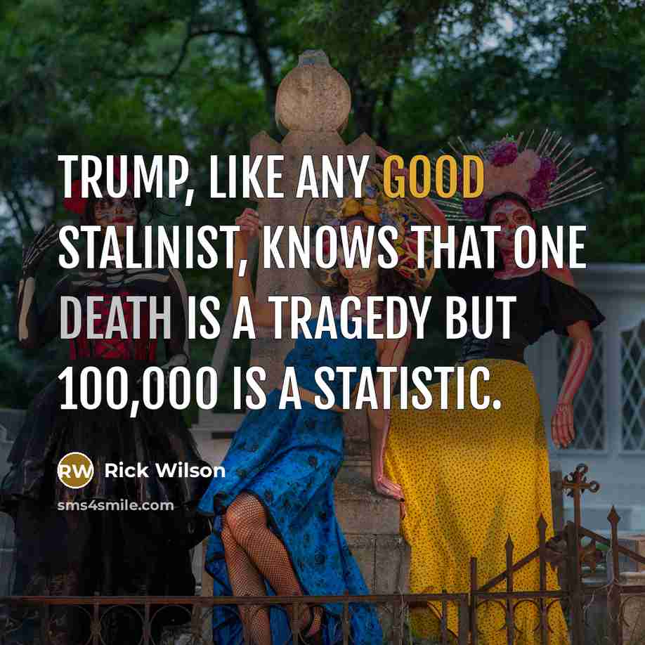 “Trump, like any good Stalinist, knows that one death is…” quote by Rick Wilson