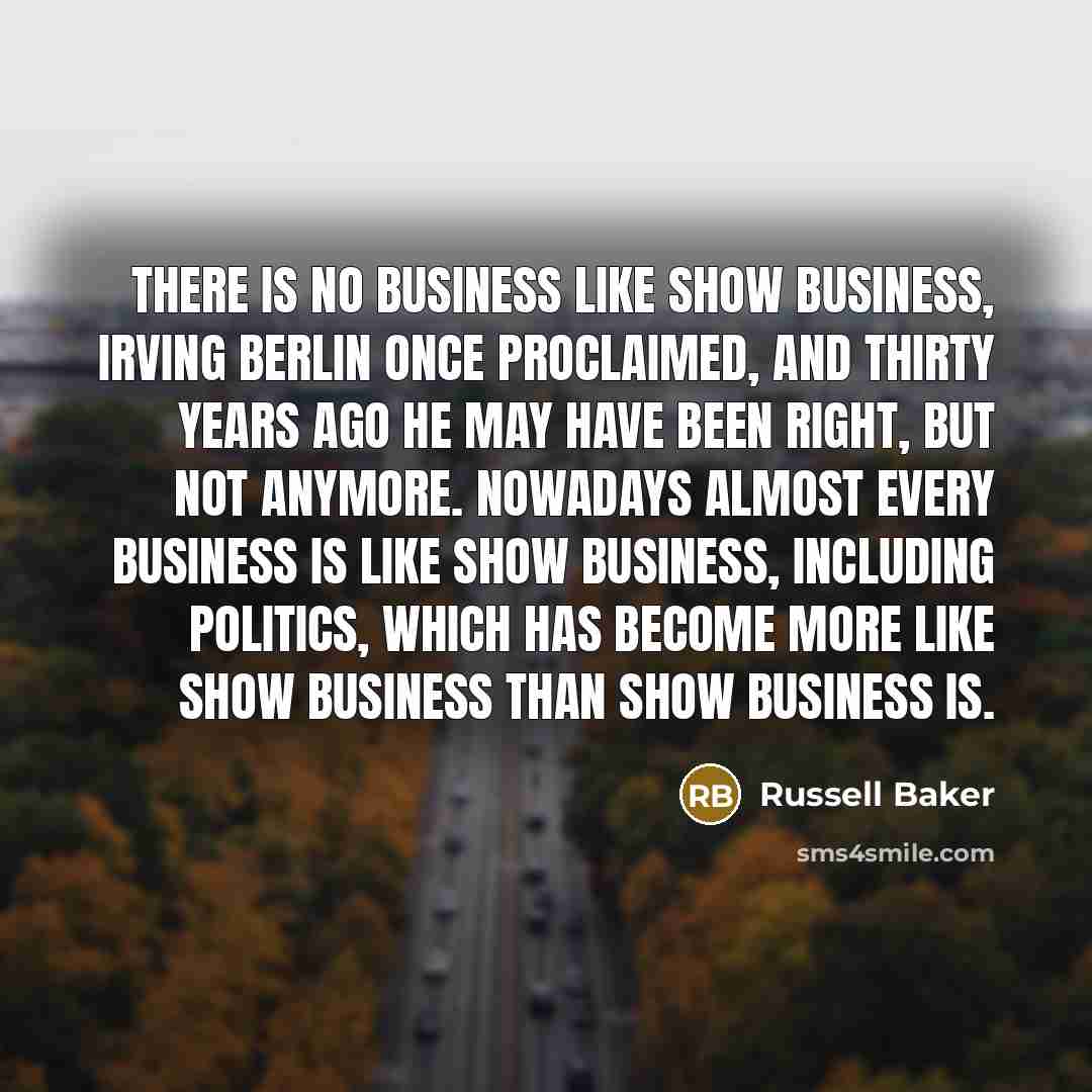 “There is no business like show business, Irving Berlin once…” quote by Russell Baker