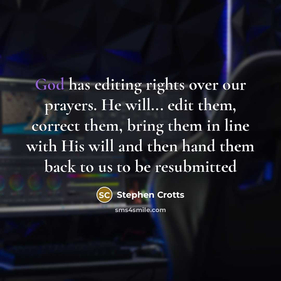 “God has editing rights over our prayers. He will... edit them, correct them, bring them in line with His will and then hand them back to us to be resubmitted” quote by Stephen Crotts