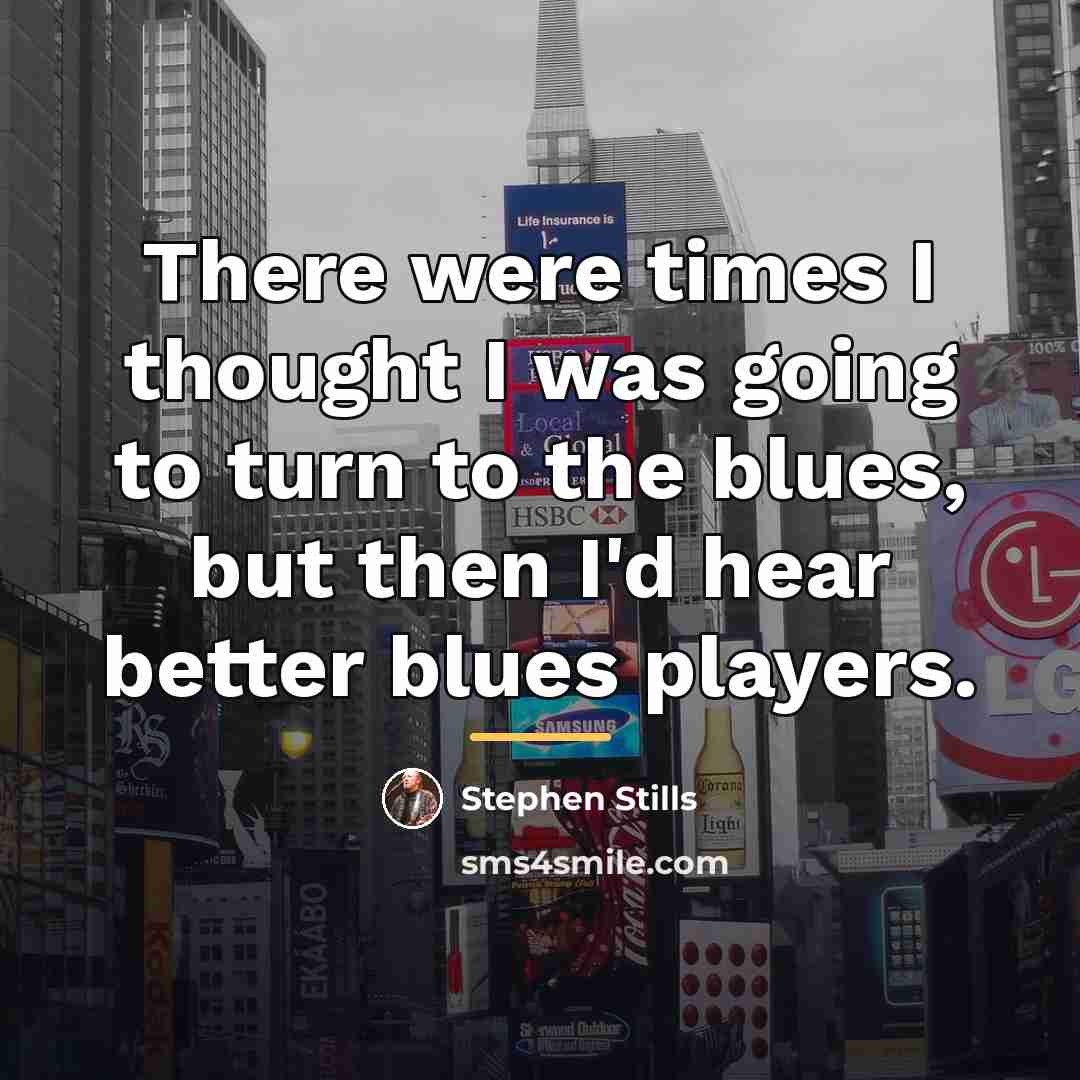 “There were times I thought I was going to turn…” quote by Stephen Stills