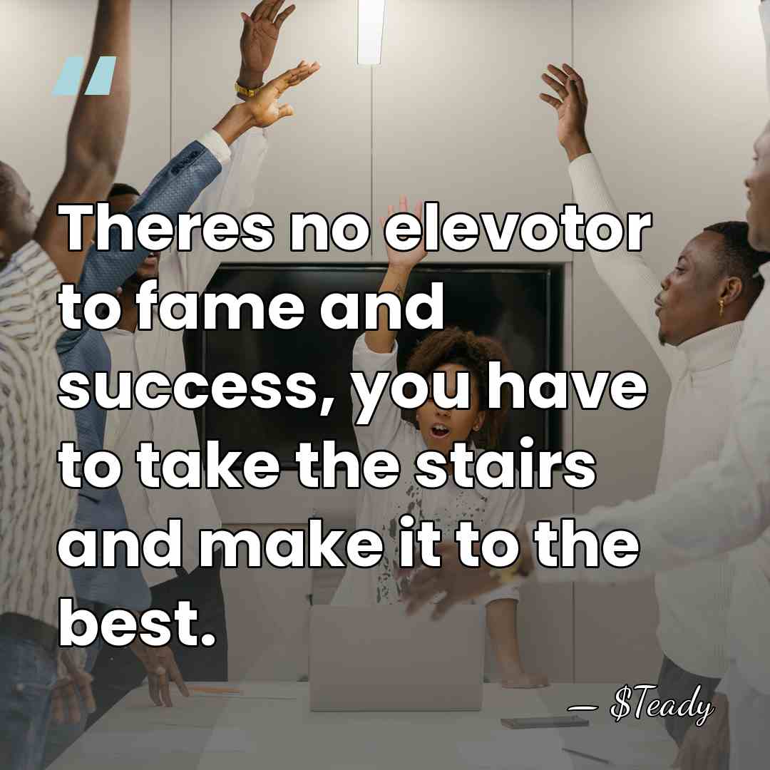Theres no elevotor to fame and success, you have to take the&hellip; - $Teady