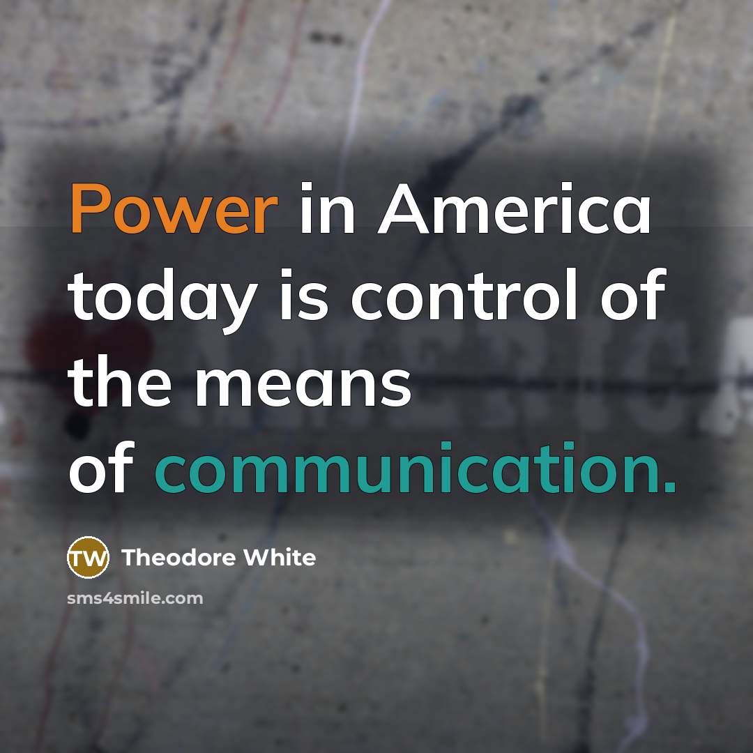 “Power in America today is control of the means of…” quote by Theodore White