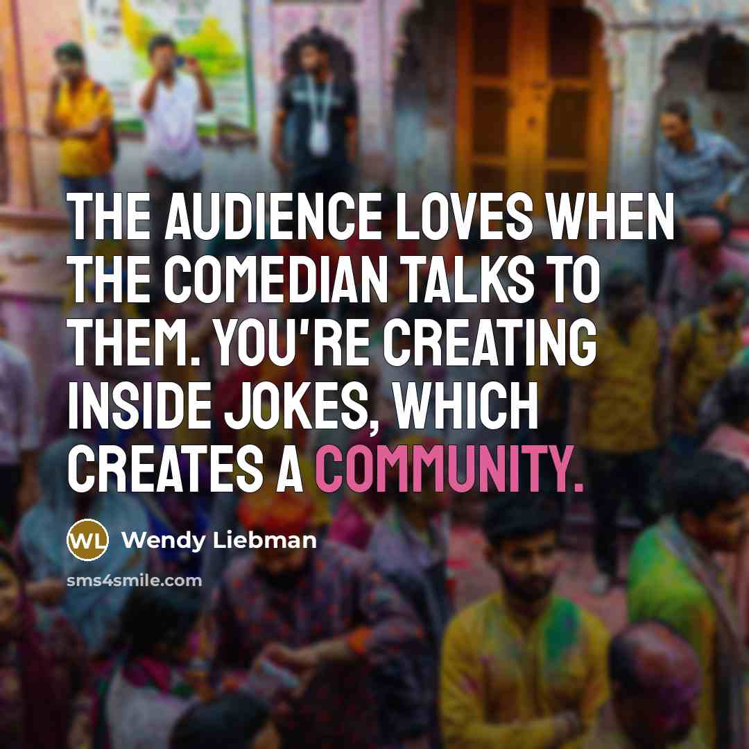 “The audience loves when the comedian talks to them. You're…” quote by Wendy Liebman