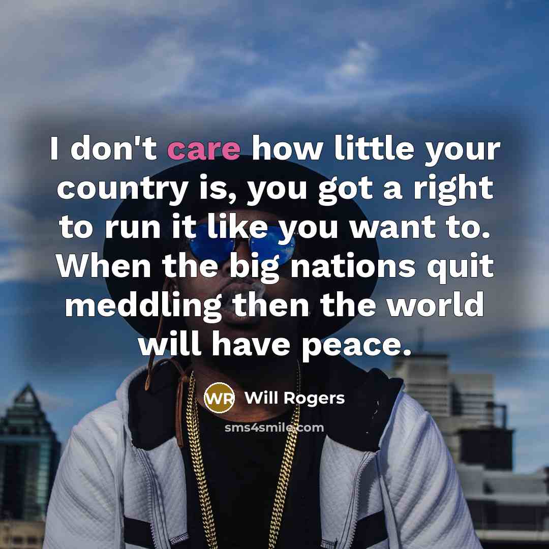 “I don't care how little your country is, you got…” quote by Will Rogers