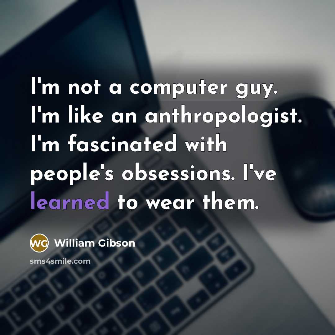 “I'm not a computer guy. I'm like an anthropologist. I'm…” quote by William Gibson