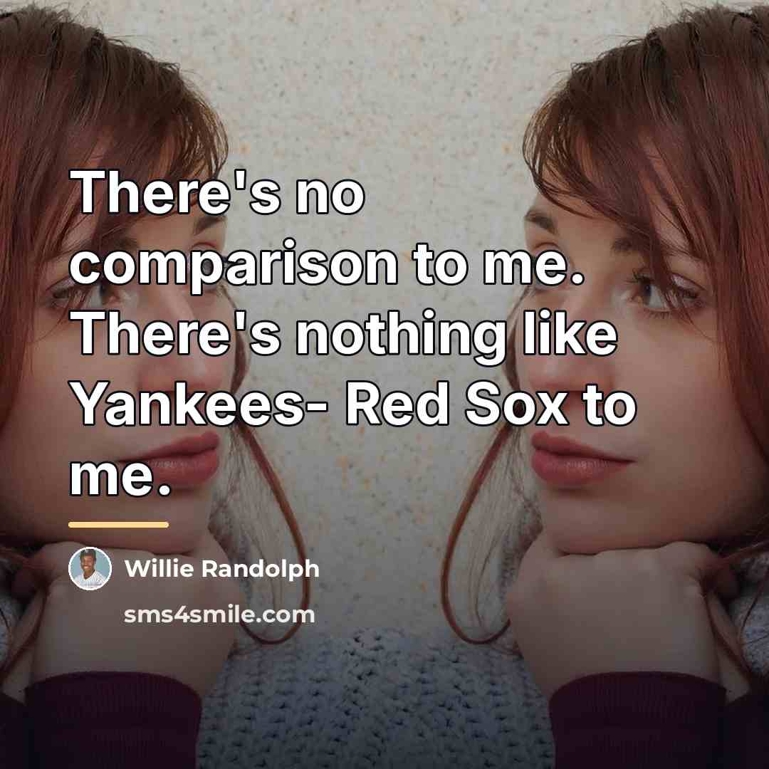 “There's no comparison to me. There's nothing like Yankees- Red…” quote by Willie Randolph