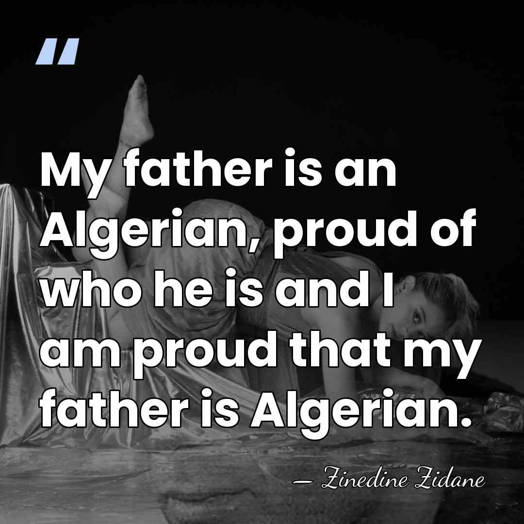 My father is an Algerian, proud of who he is and I&hellip; - Zinedine Zidane