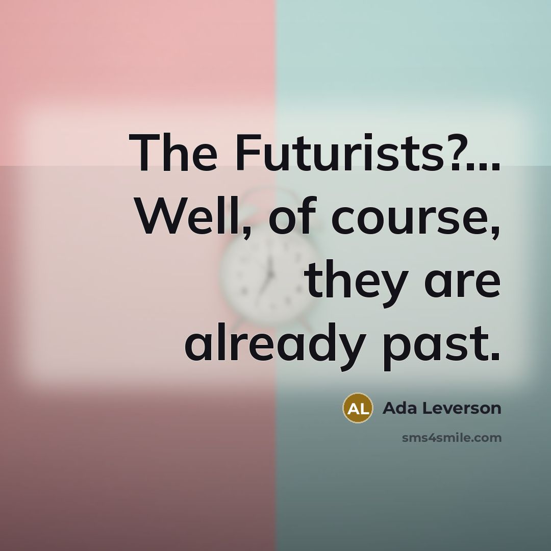 “The Futurists?.... Well, of course, they are already past.…” quote by Ada Leverson