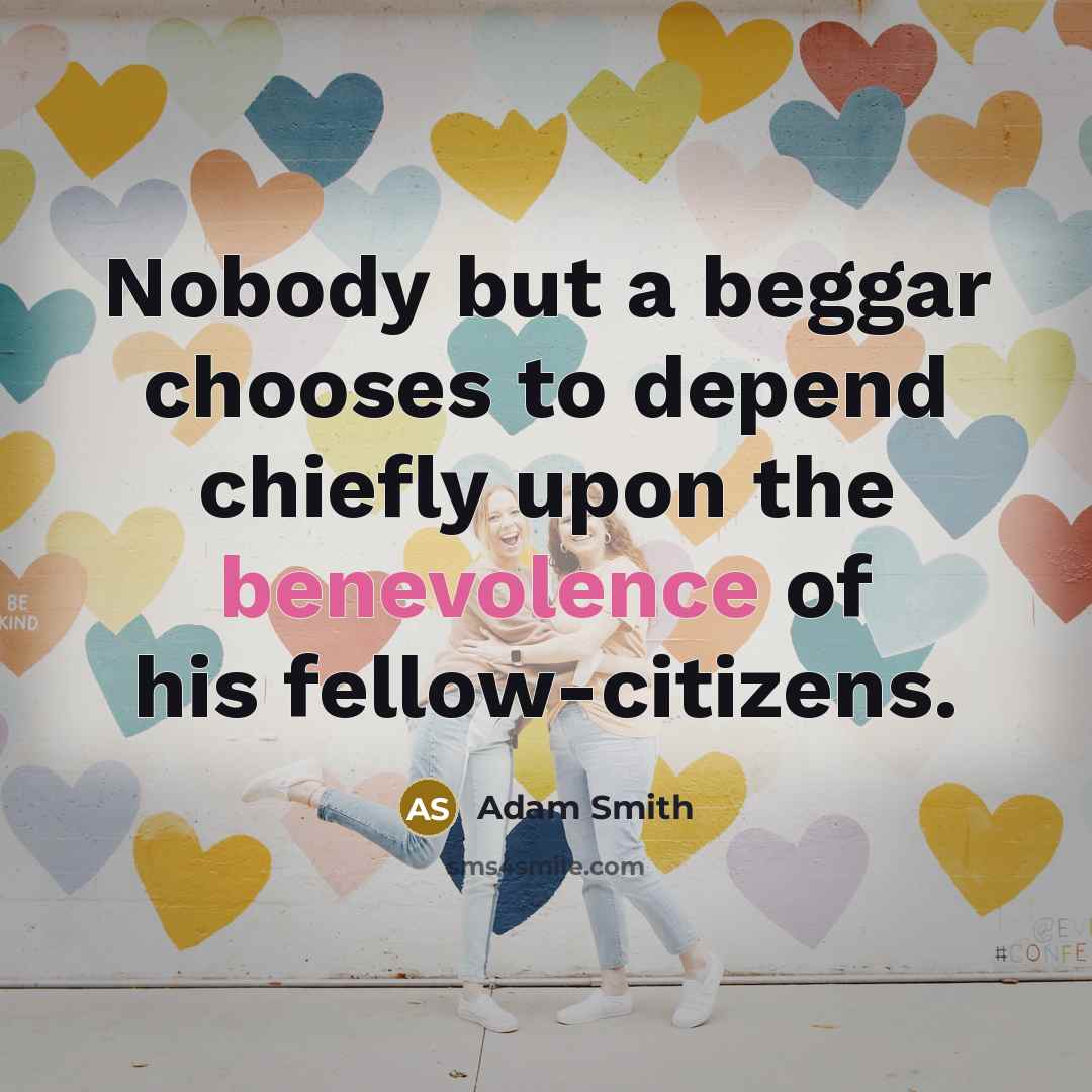 “Nobody but a beggar chooses to depend chiefly upon the…” quote by Adam Smith