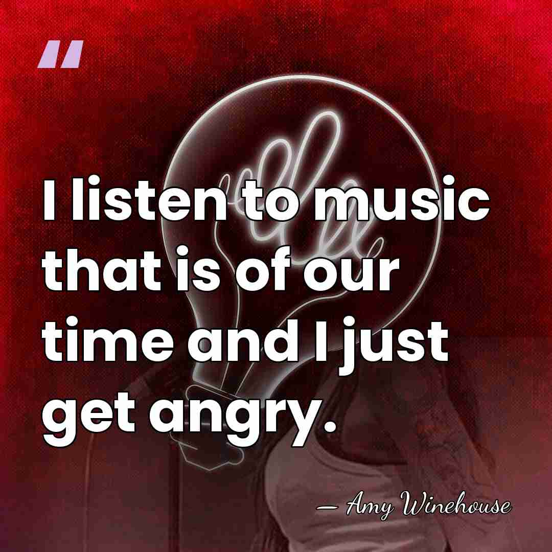 I listen to music that is of our time and I just&hellip; - Amy Winehouse