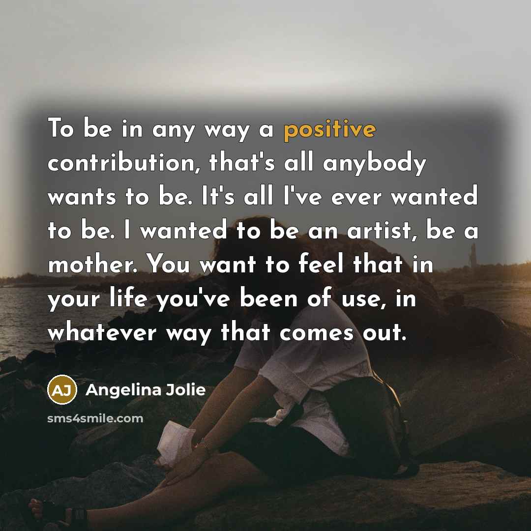 “To be in any way a positive contribution, that's all…” quote by Angelina Jolie
