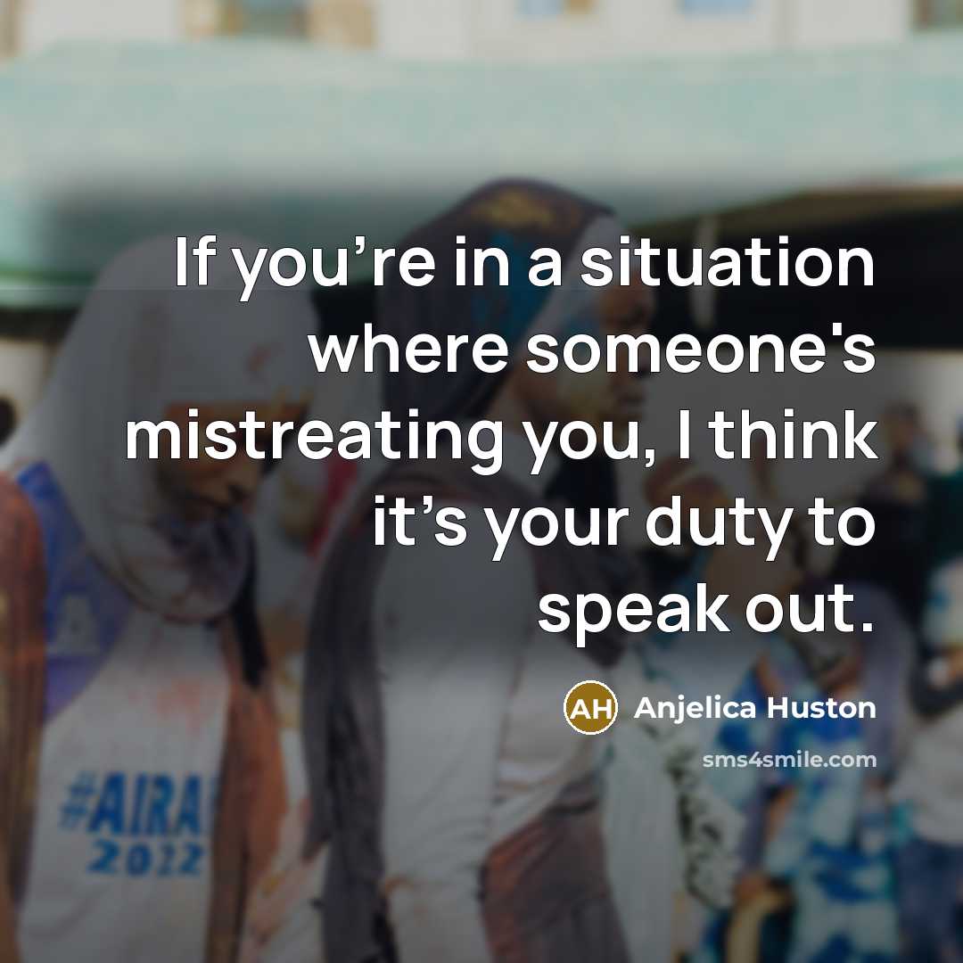 “If you're in a situation where someone's mistreating you, I…” quote by Anjelica Huston