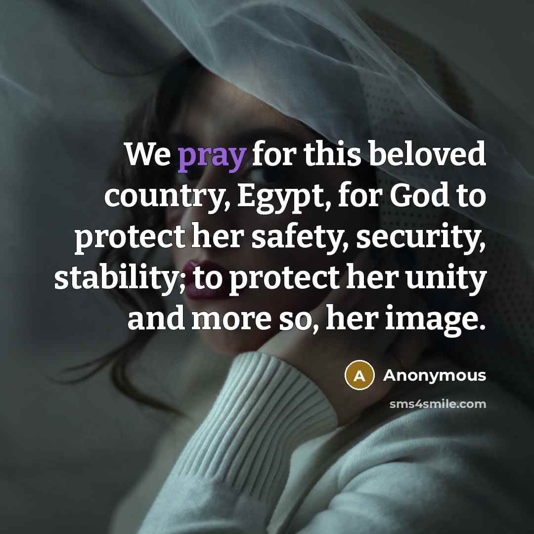 “We pray for this beloved country, Egypt, for God to protect her safety, security, stability; to protect her unity and more so, her image.” quote by Anonymous