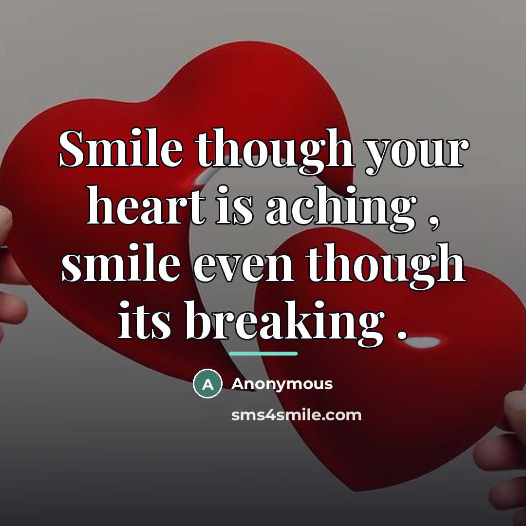 “Smile though your heart is aching , smile even though…” quote by Anonymous