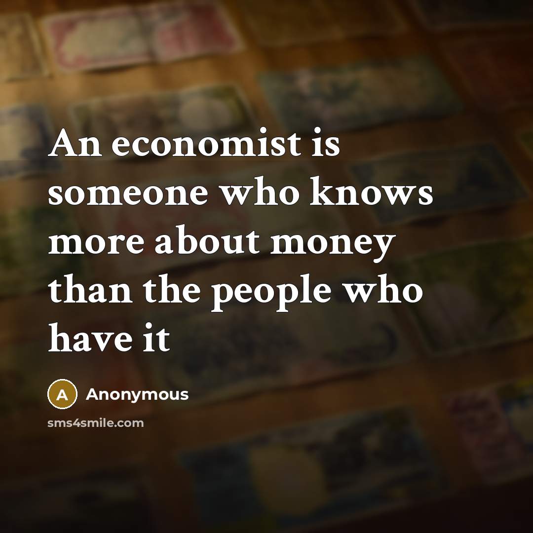 “An economist is someone who knows more about money than…” quote by Anonymous