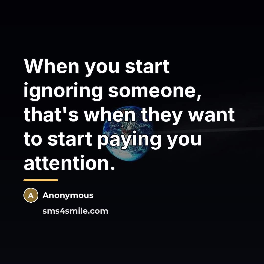 “When you start ignoring someone, that's when they want to…” quote by Anonymous