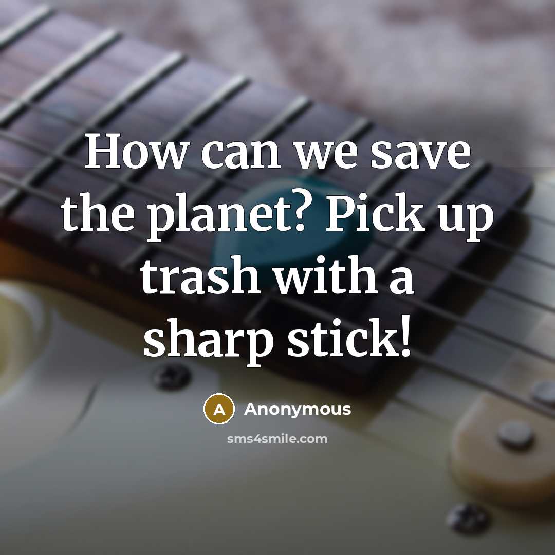 “How can we save the planet? Pick up trash with…” quote by Anonymous