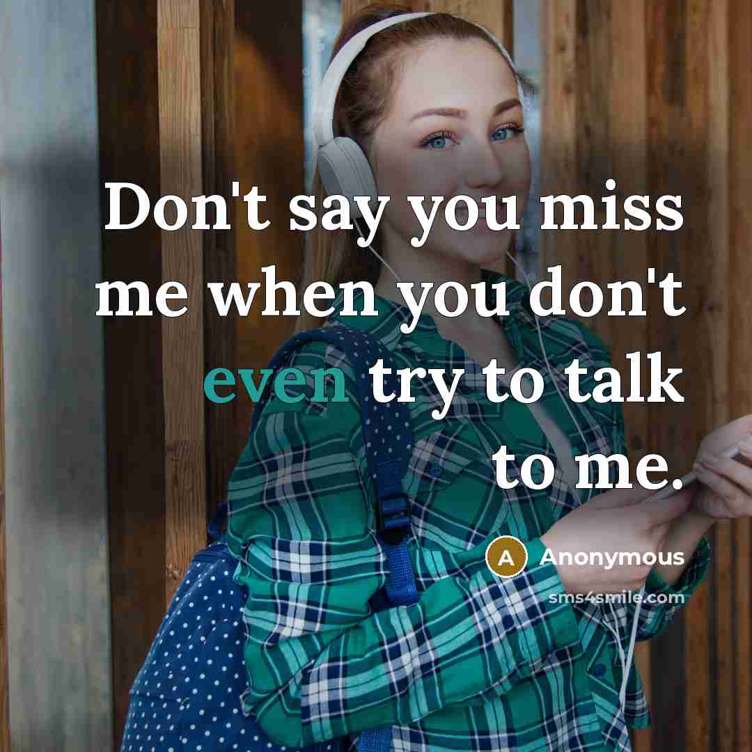 “Don't say you miss me when you don't even try…” quote by Anonymous