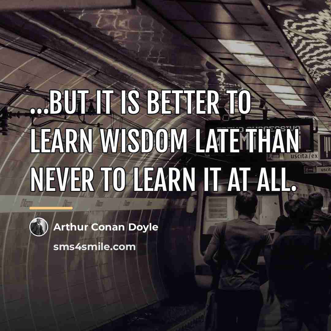 “but it is better to learn wisdom late than never…” quote by Arthur Conan Doyle