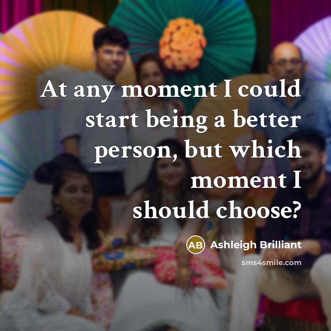“At any moment I could start being a better person,…” quote by Ashleigh Brilliant