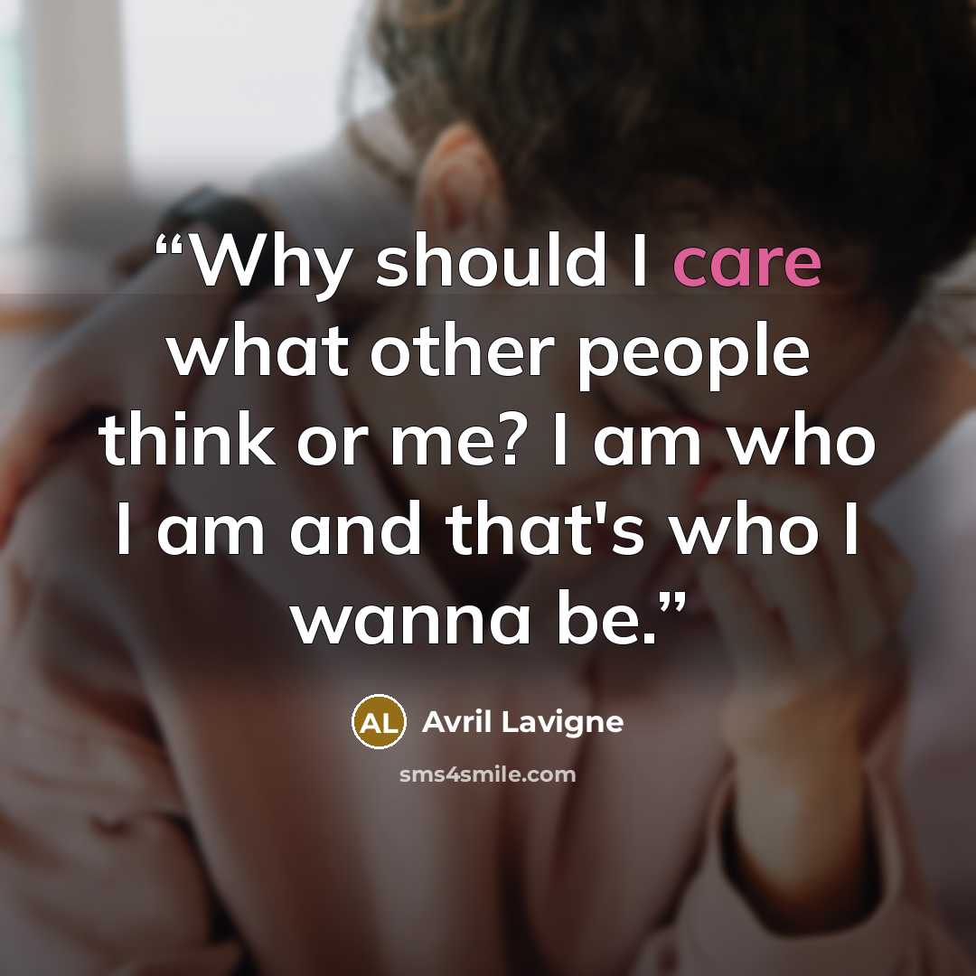 “Why should I care what other people think or me? I am who I am and that's who I wanna be.” quote by Avril lavigne