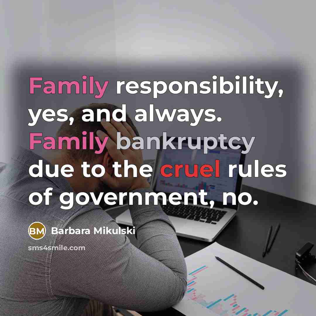 “Family responsibility, yes, and always. Family bankruptcy due to the…” quote by Barbara Mikulski