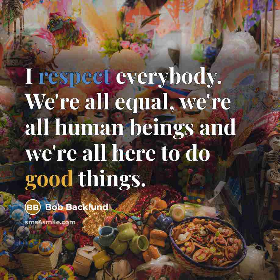 “I respect everybody. We're all equal, we're all human beings…” quote by Bob Backlund