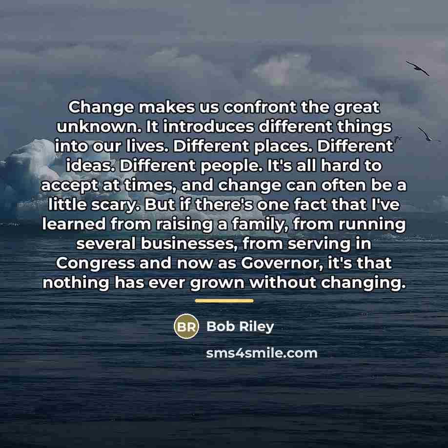 “Change makes us confront the great unknown. It introduces different…” quote by Bob Riley