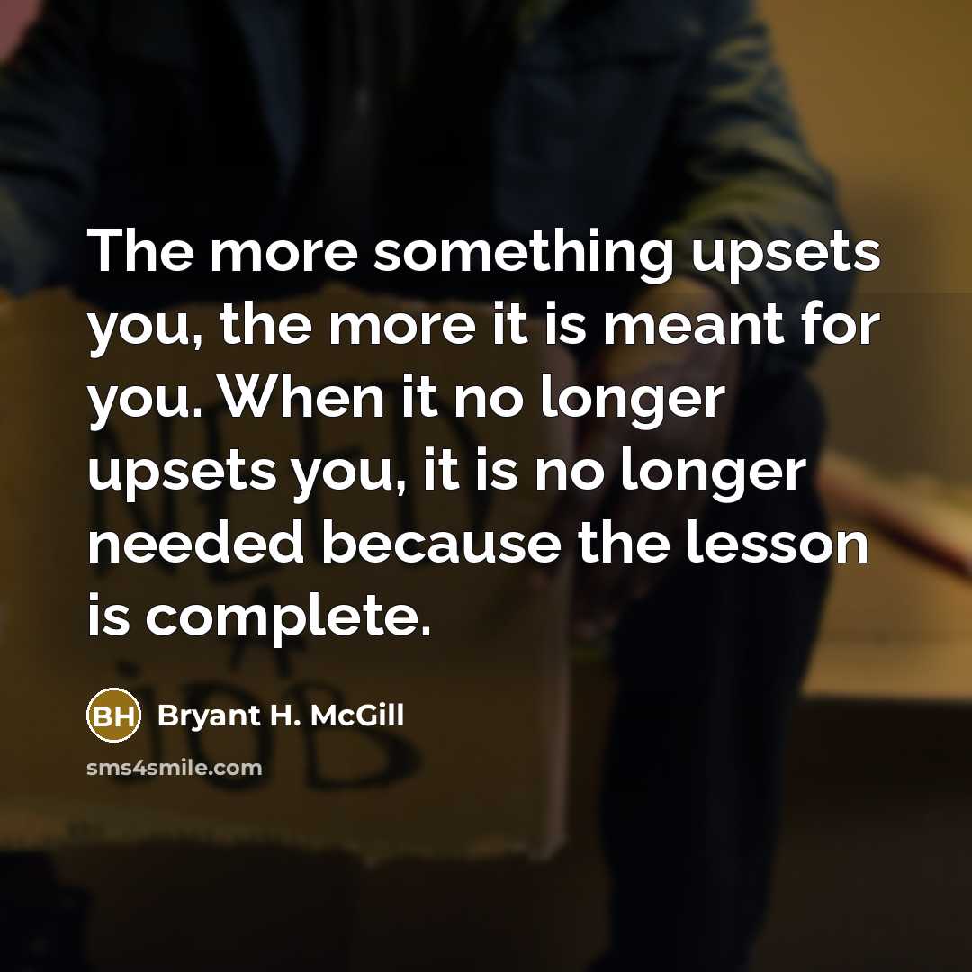 “The more something upsets you, the more it is meant…” quote by Bryant H. McGill