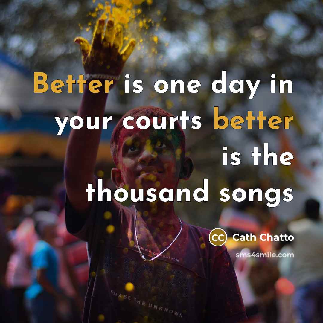 “Better is one day in your courts better is the thousand songs” quote by Cath Chatto