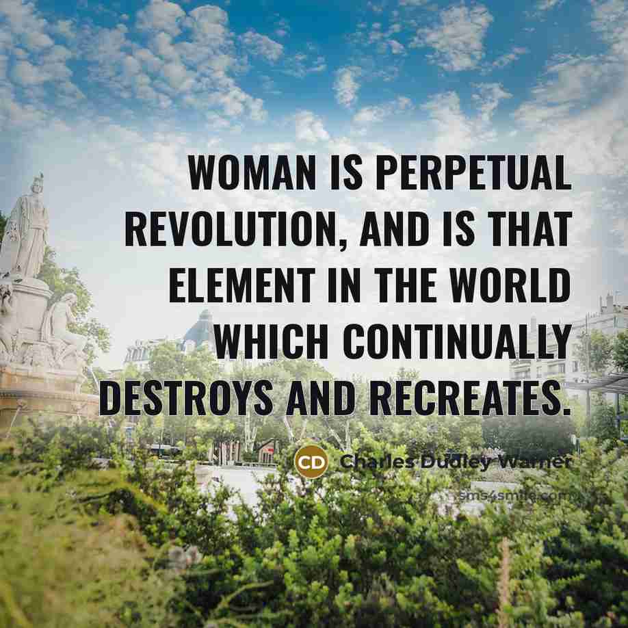 “Woman is perpetual revolution, and is that element in the…” quote by Charles Dudley Warner