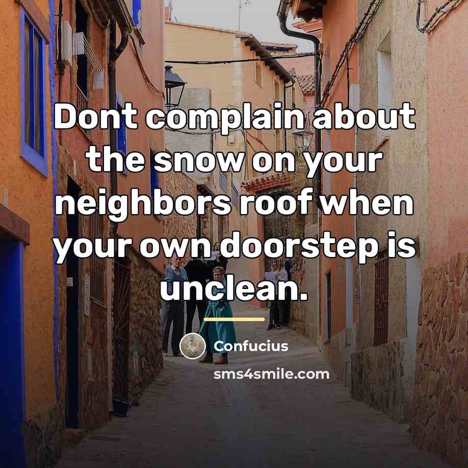 “Dont complain about the snow on your neighbors roof when…” quote by Confucius