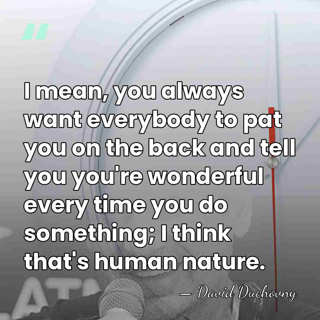 I mean, you always want everybody to pat you on the back&hellip; - David Duchovny