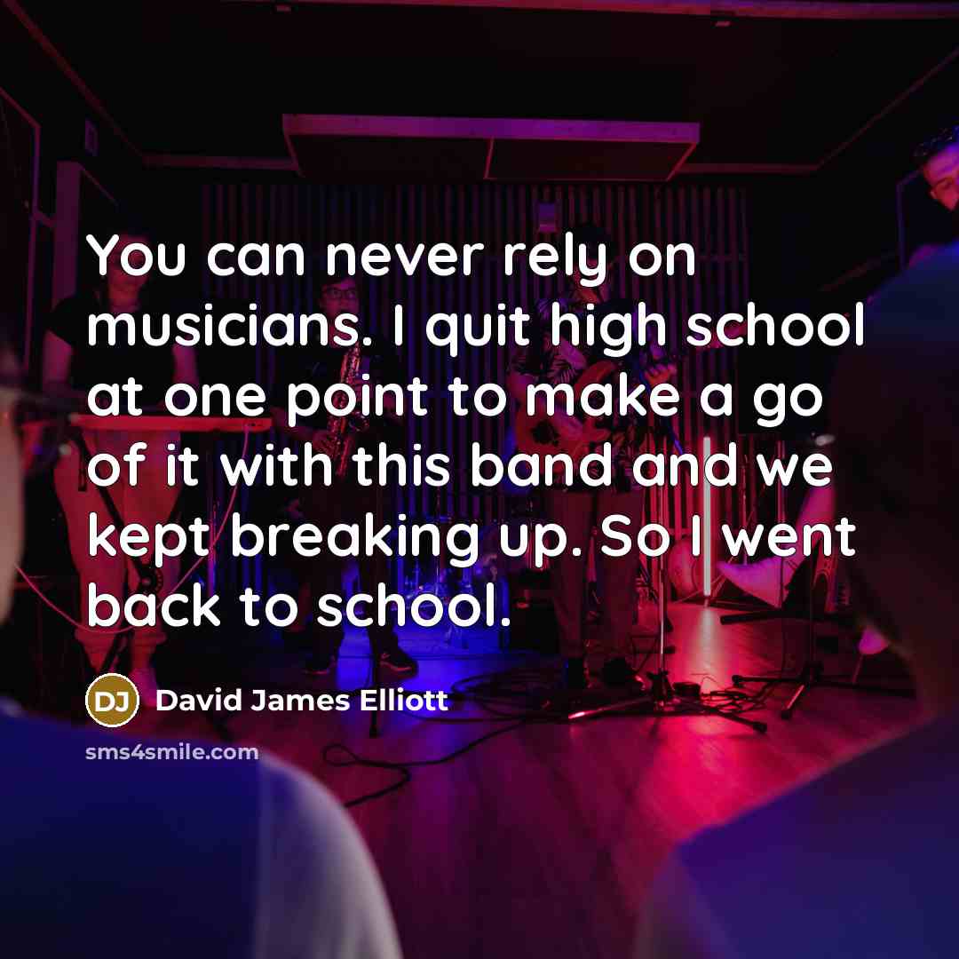 “You can never rely on musicians. I quit high school…” quote by David James Elliott