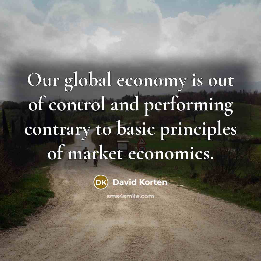 “Our global economy is out of control and performing contrary…” quote by David Korten