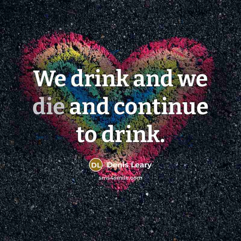 “We drink and we die and continue to drink.” quote by Denis Leary
