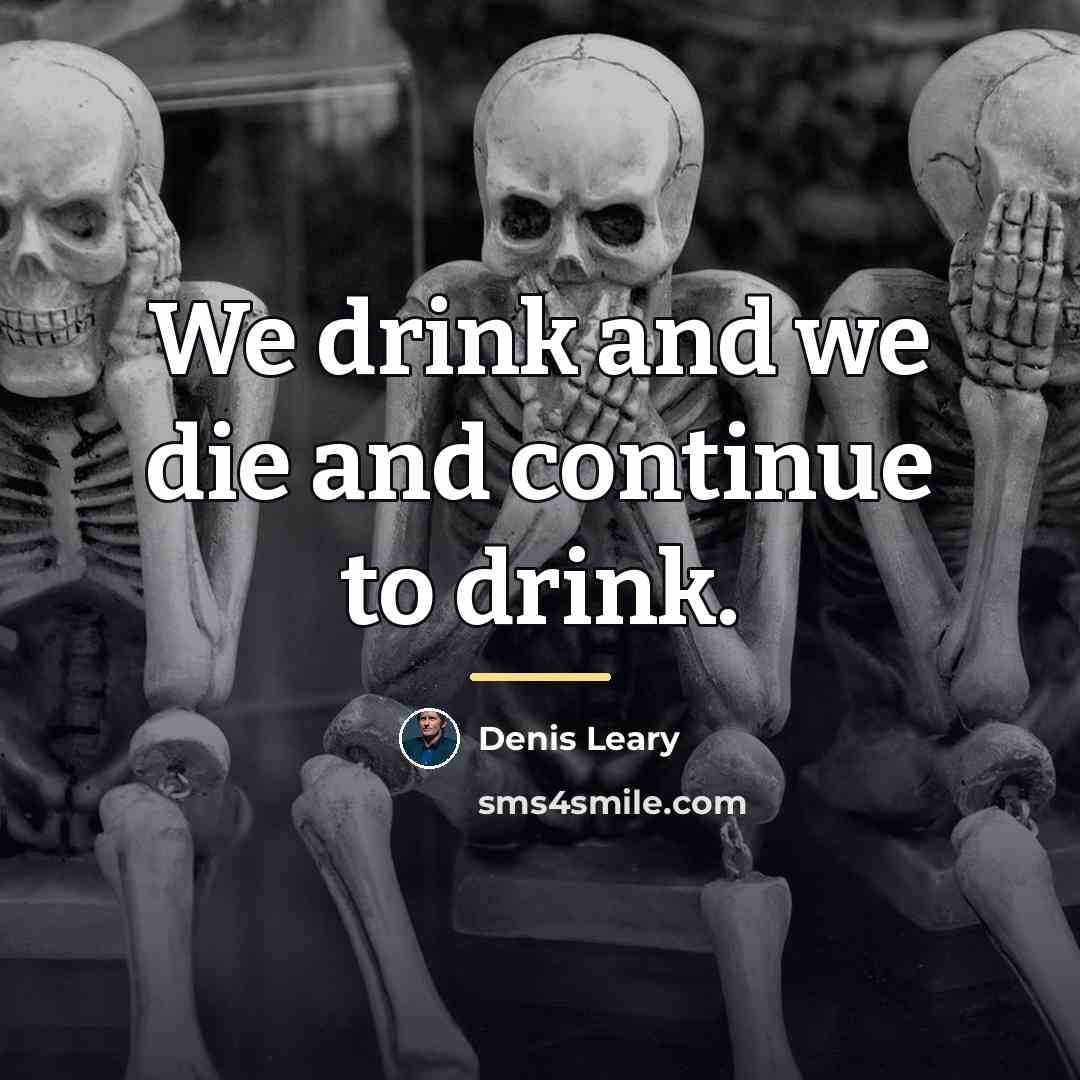 “We drink and we die and continue to drink.…” quote by Denis Leary