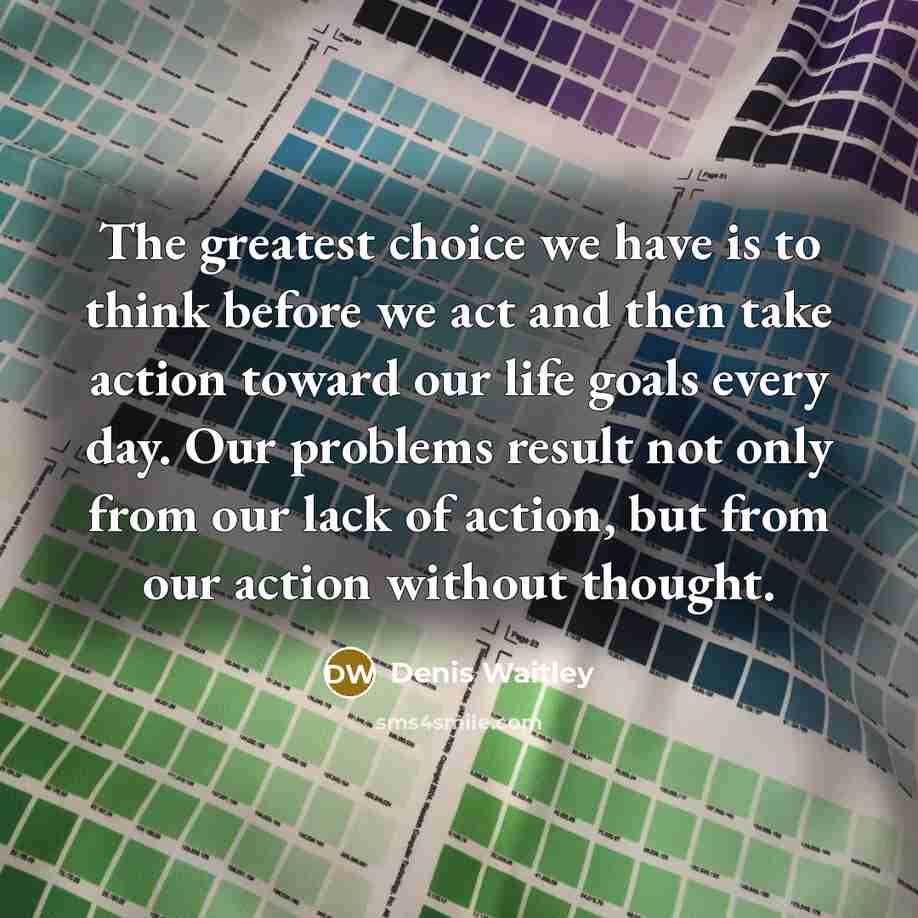“The greatest choice we have is to think before we…” quote by Denis Waitley