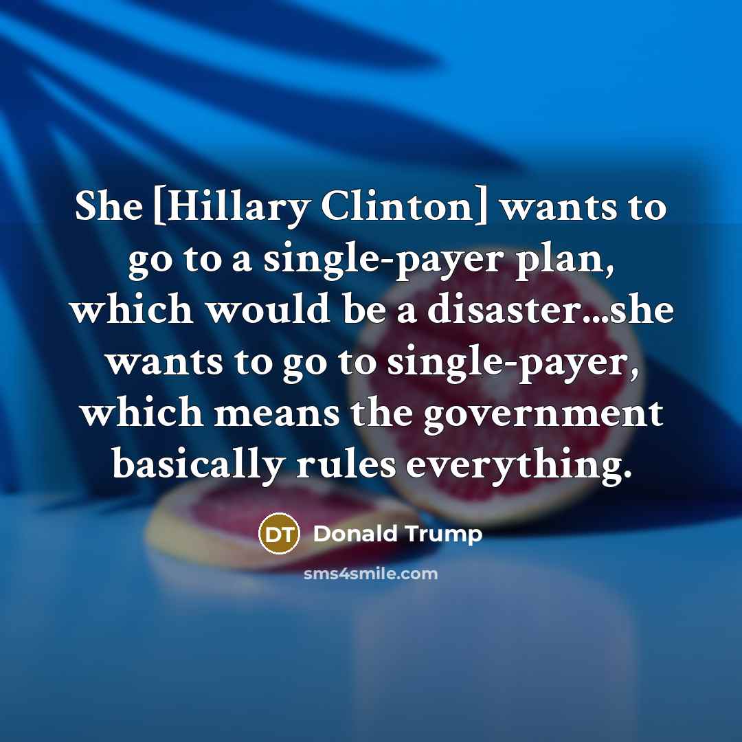 “She [Hillary Clinton] wants to go to a single-payer plan,…” quote by Donald Trump