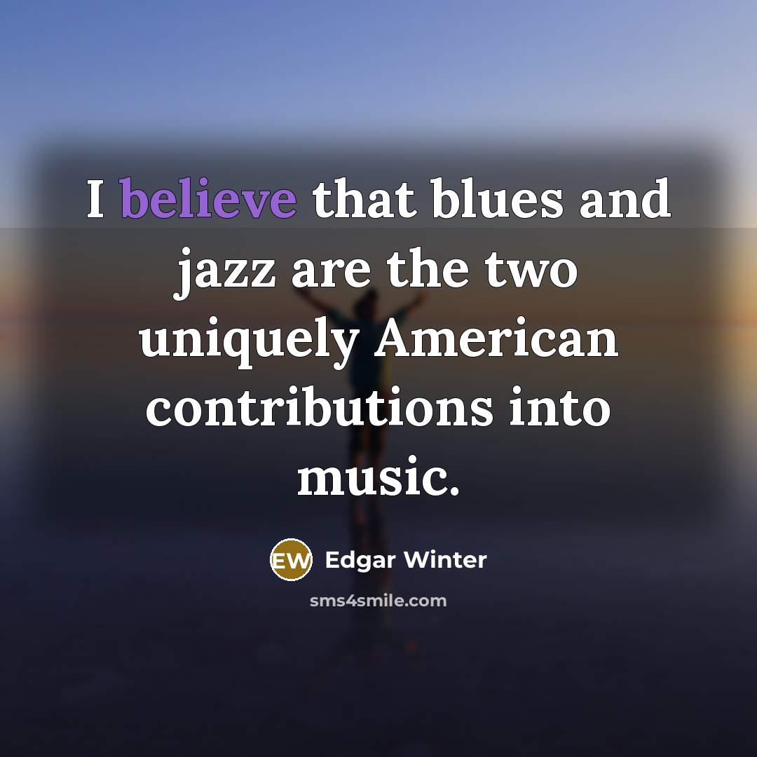 “I believe that blues and jazz are the two uniquely…” quote by Edgar Winter