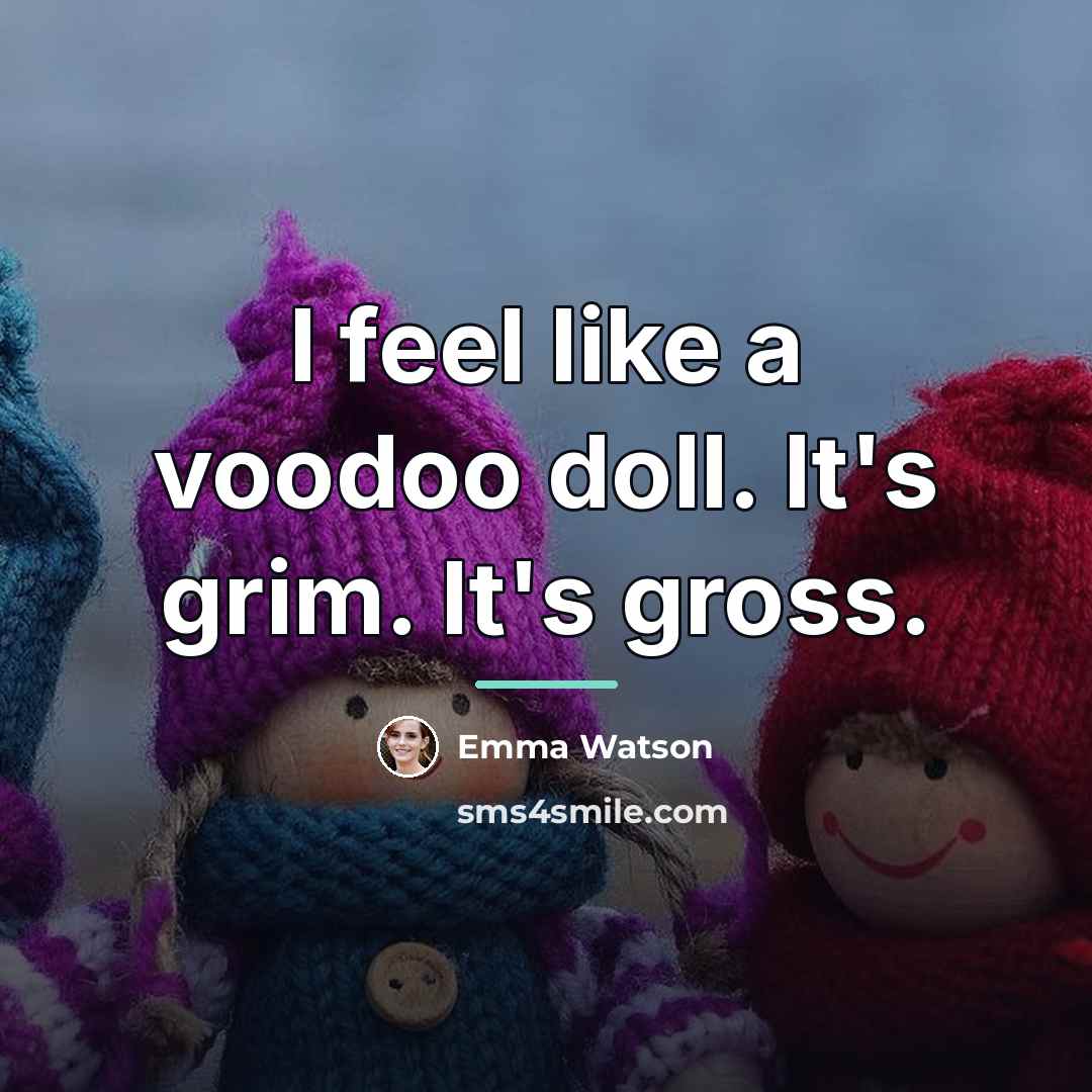 “I feel like a voodoo doll. It's grim. It's gross.…” quote by Emma Watson