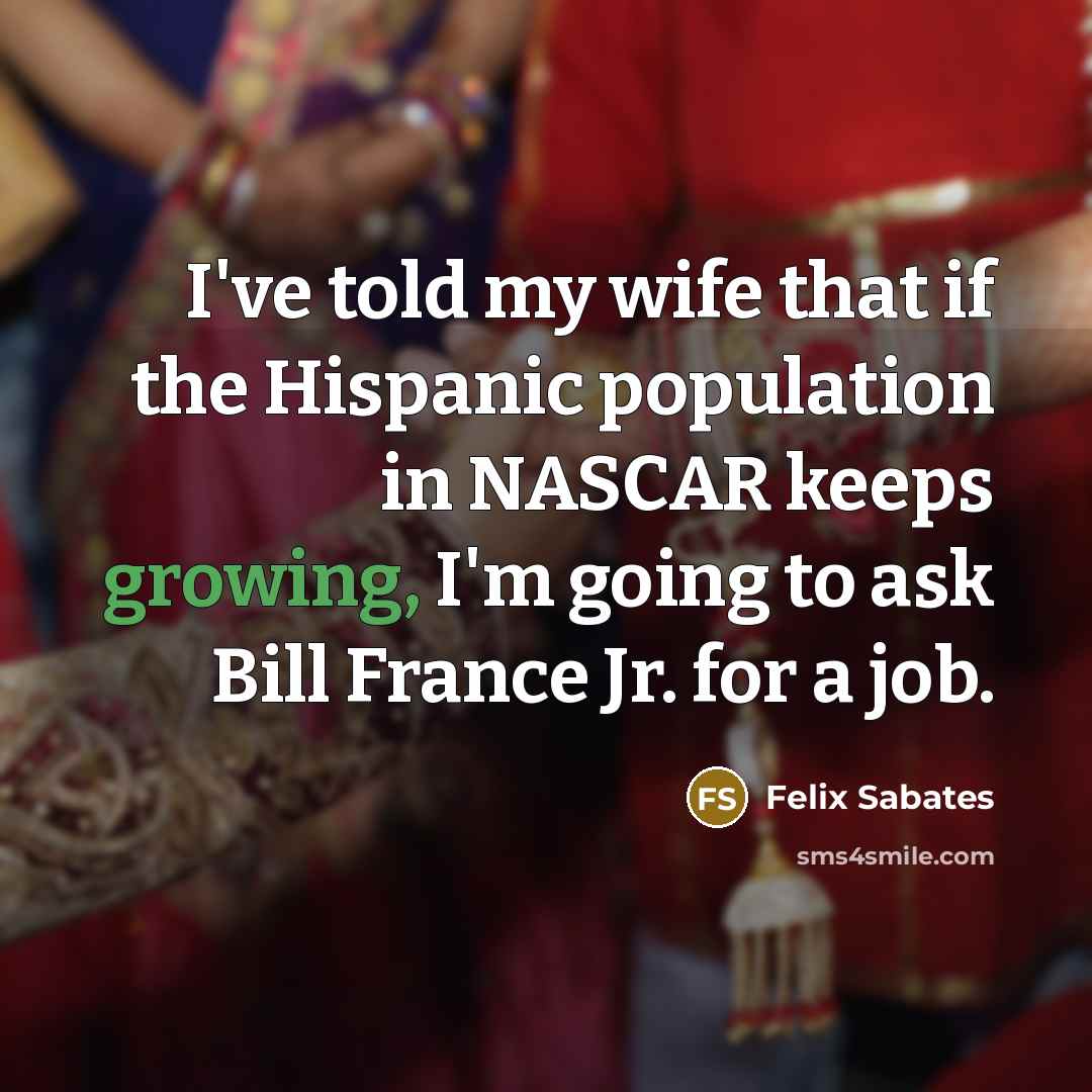 “I've told my wife that if the Hispanic population in…” quote by Felix Sabates
