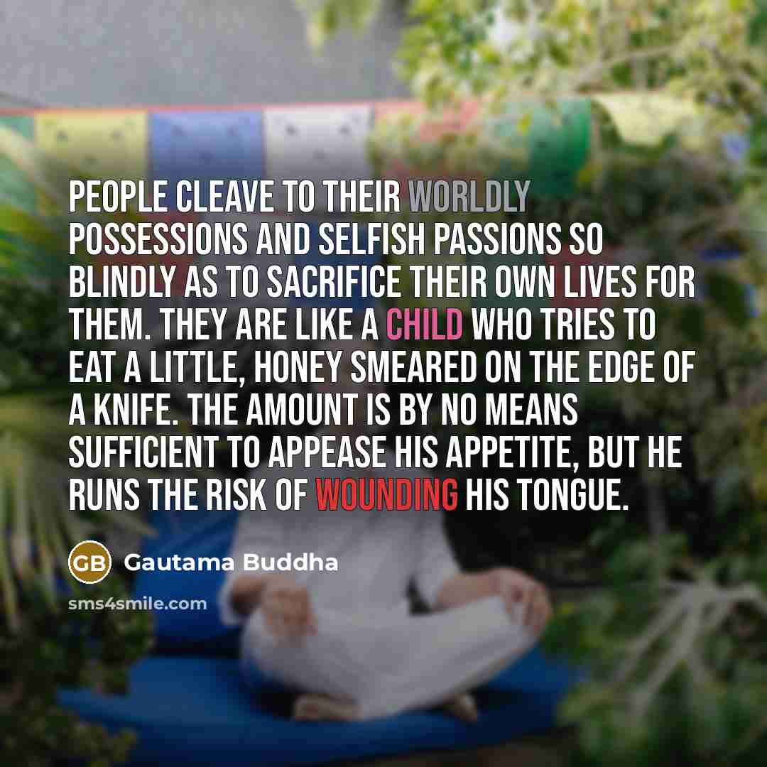 “People cleave to their worldly possessions and selfish passions so…” quote by Gautama Buddha