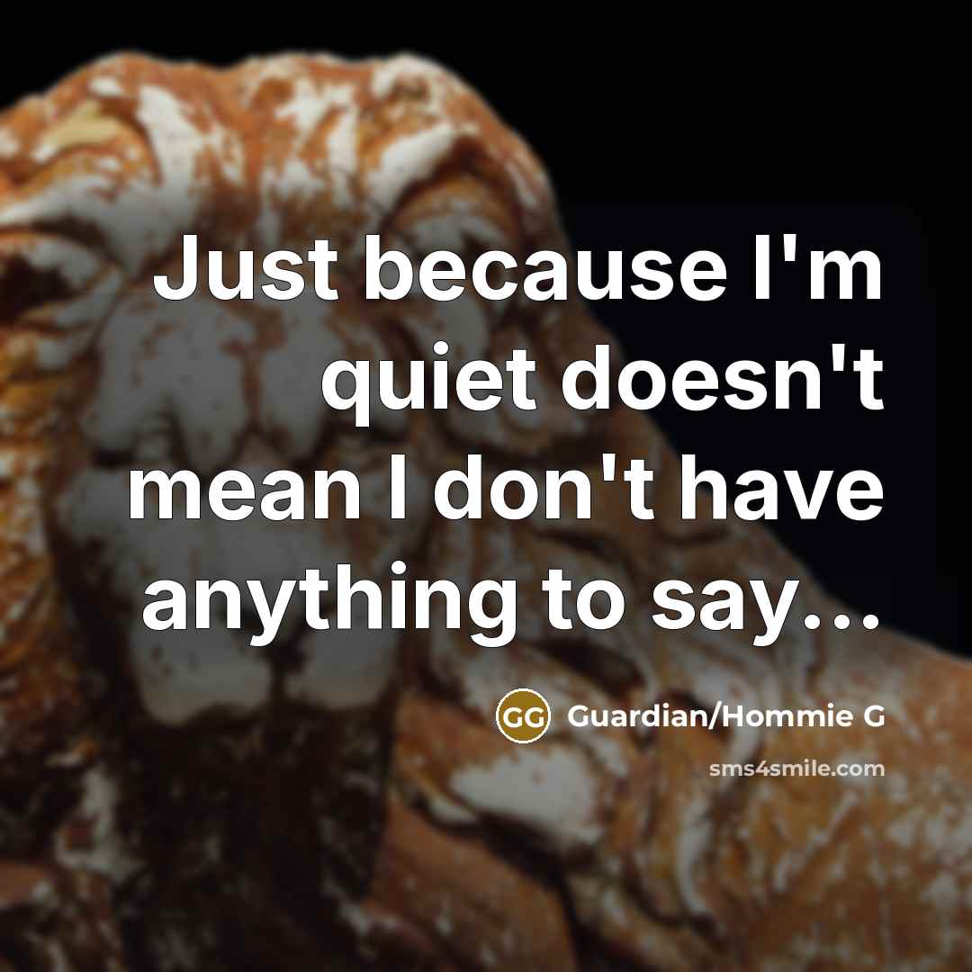 “Just because I'm quiet doesn't mean I don't have anything…” quote by Guardian/Hommie G