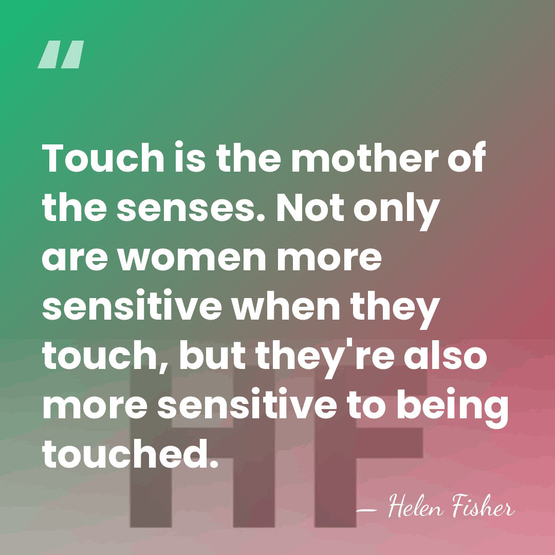 Touch is the mother of the senses. Not only are women more&hellip; - Helen Fisher