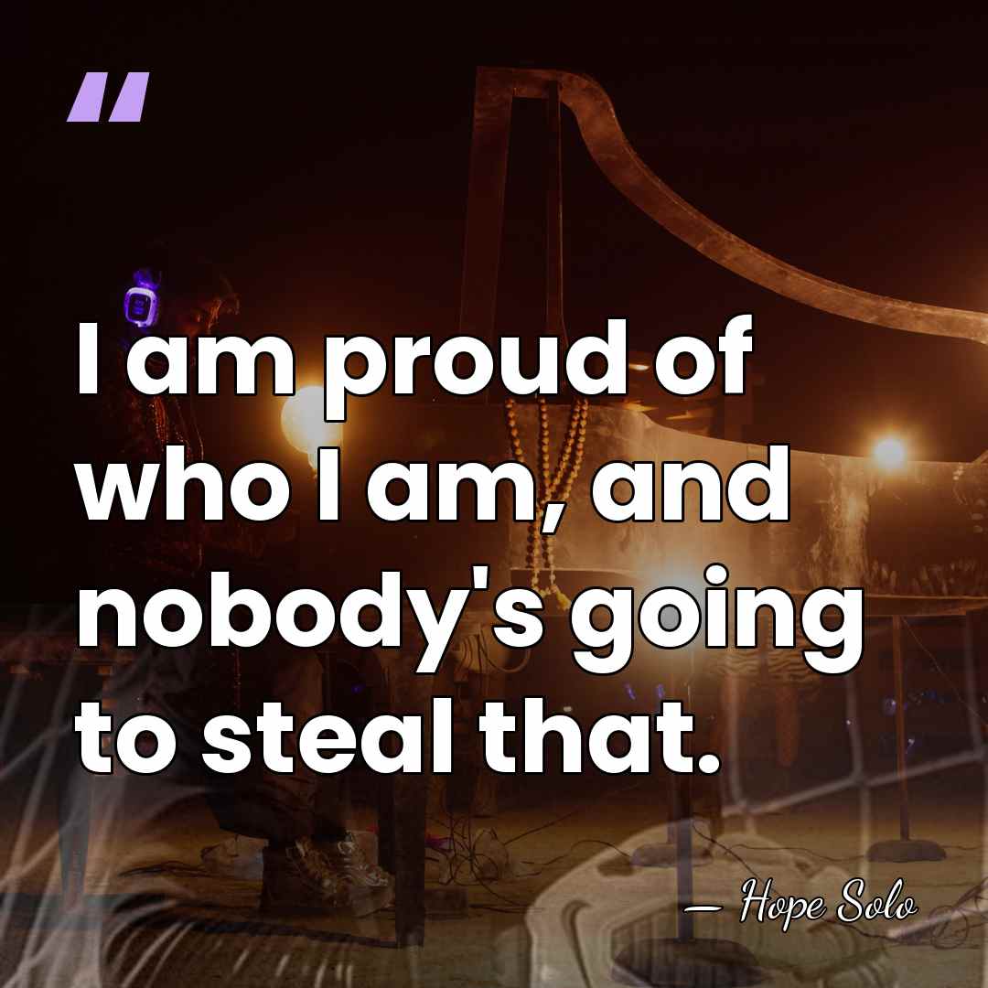 I am proud of who I am, and nobody's going to steal&hellip; - Hope Solo