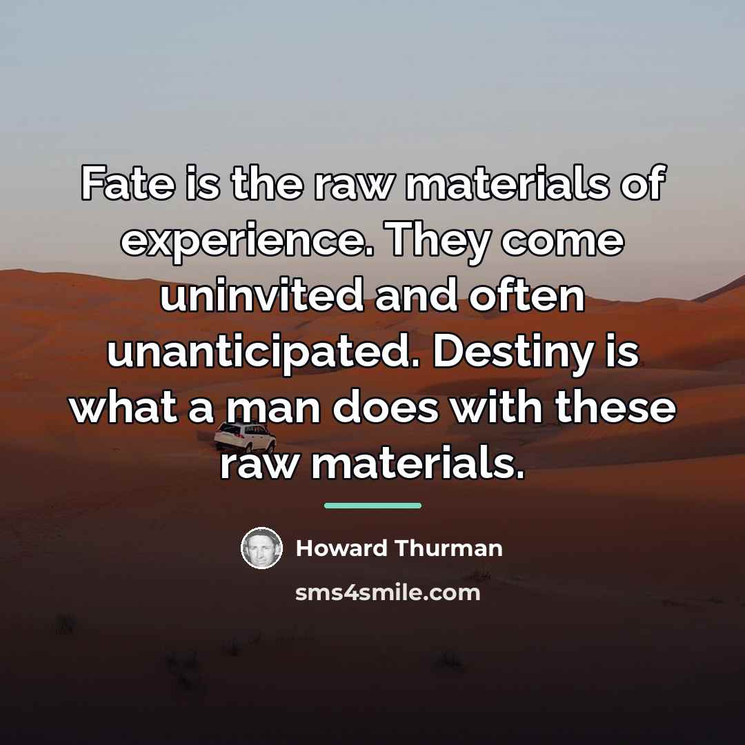 “Fate is the raw materials of experience. They come uninvited…” quote by Howard Thurman