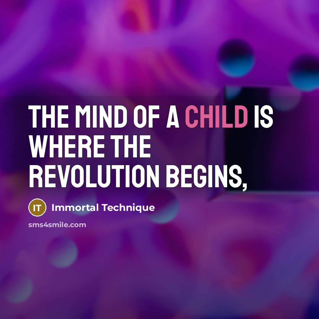 “The mind of a child is where the Revolution begins,…” quote by Immortal Technique