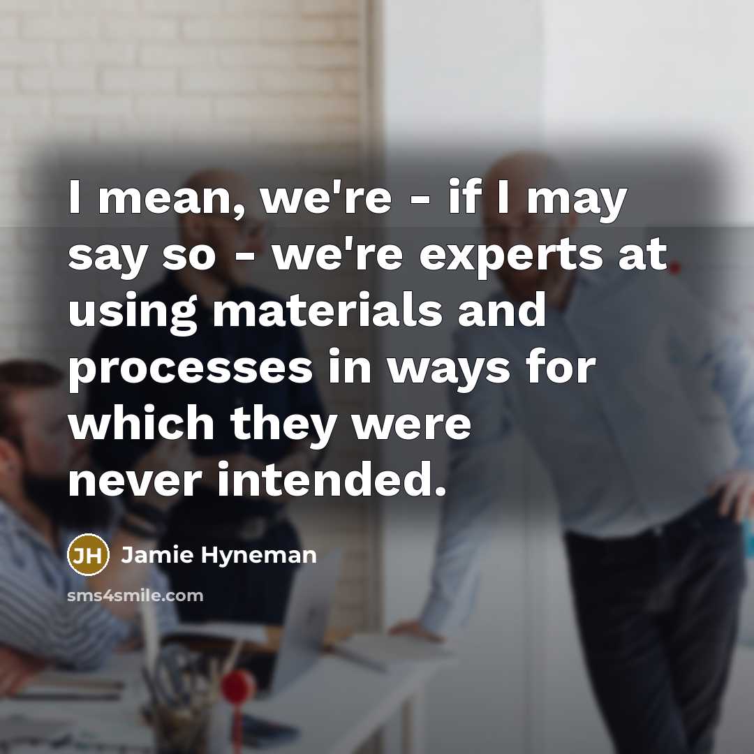 “I mean, we're - if I may say so -…” quote by Jamie Hyneman